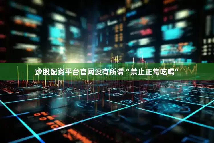 炒股配资平台官网没有所谓“禁止正常吃喝”