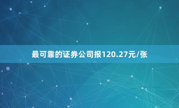 最可靠的证券公司报120.27元/张