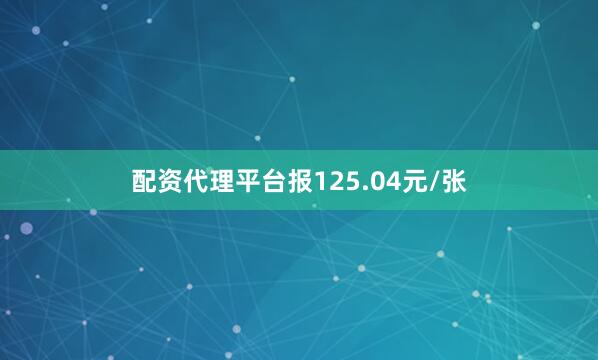 配资代理平台报125.04元/张