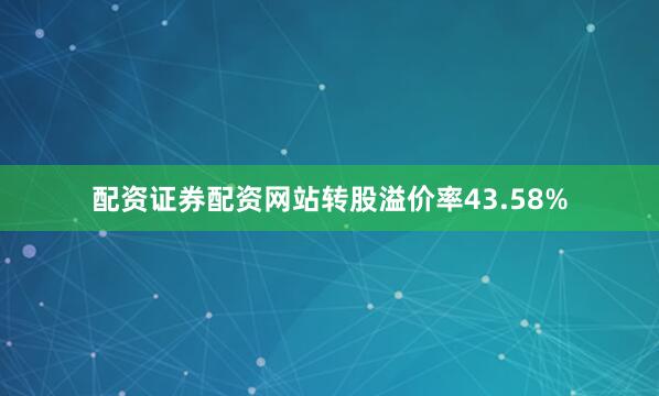 配资证券配资网站转股溢价率43.58%