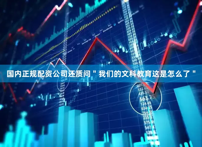 国内正规配资公司还质问＂我们的文科教育这是怎么了＂