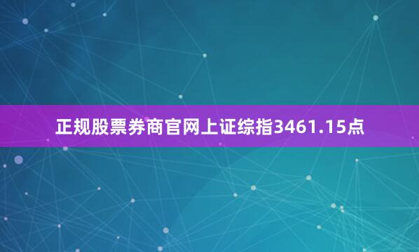 正规股票券商官网上证综指3461.15点