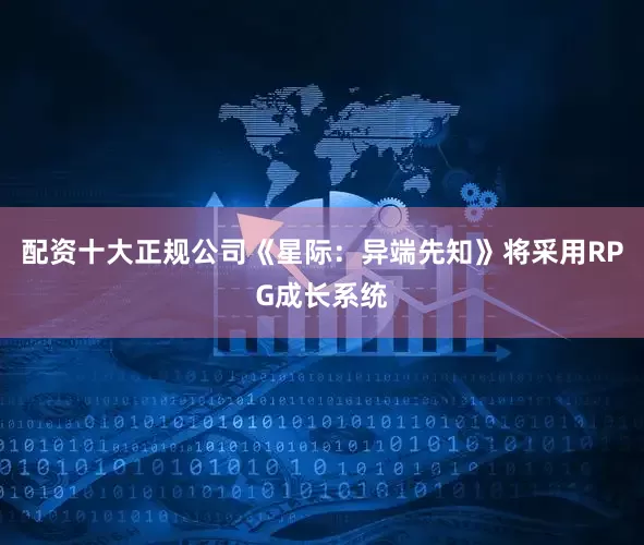 配资十大正规公司《星际：异端先知》将采用RPG成长系统