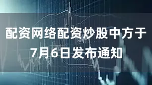 配资网络配资炒股中方于7月6日发布通知