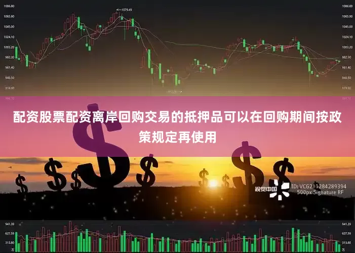 配资股票配资离岸回购交易的抵押品可以在回购期间按政策规定再使用