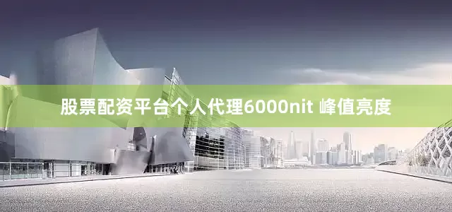 股票配资平台个人代理6000nit 峰值亮度