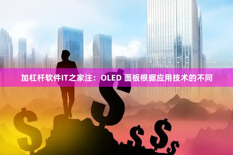 加杠杆软件IT之家注：OLED 面板根据应用技术的不同