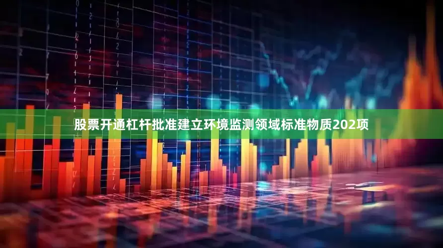 股票开通杠杆批准建立环境监测领域标准物质202项