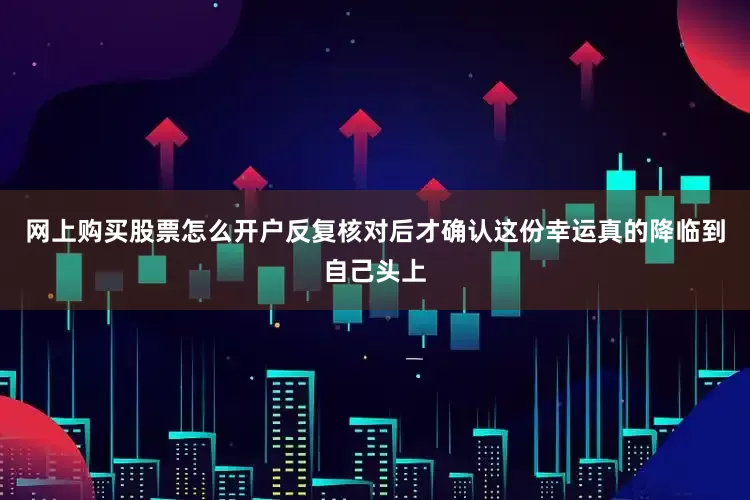 网上购买股票怎么开户反复核对后才确认这份幸运真的降临到自己头上