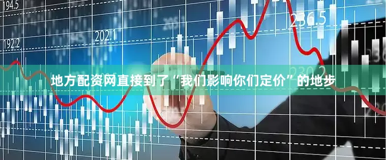 地方配资网直接到了“我们影响你们定价”的地步