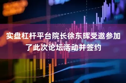 实盘杠杆平台院长徐东晖受邀参加了此次论坛活动并签约
