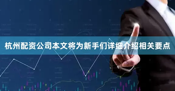 杭州配资公司本文将为新手们详细介绍相关要点