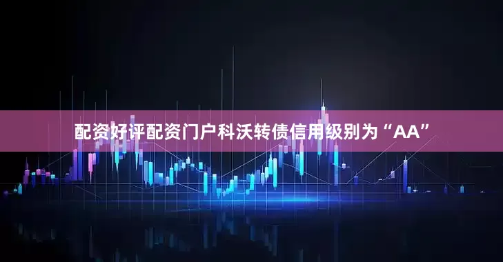配资好评配资门户科沃转债信用级别为“AA”