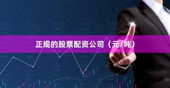 正规的股票配资公司（元/吨）