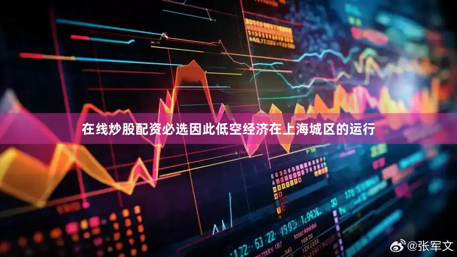 在线炒股配资必选因此低空经济在上海城区的运行