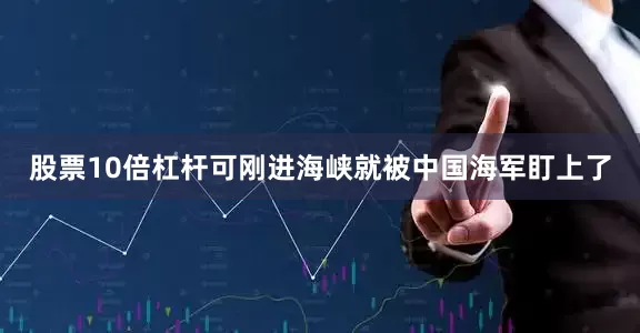 股票10倍杠杆可刚进海峡就被中国海军盯上了