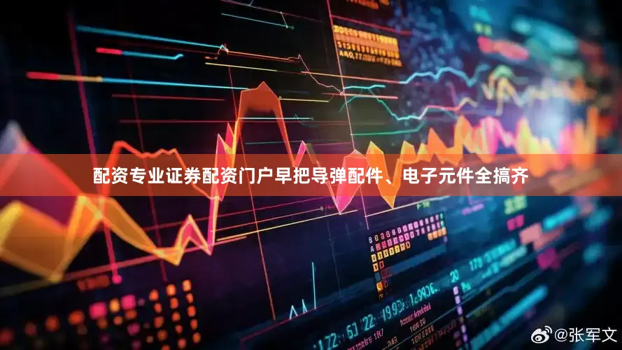 配资专业证券配资门户早把导弹配件、电子元件全搞齐