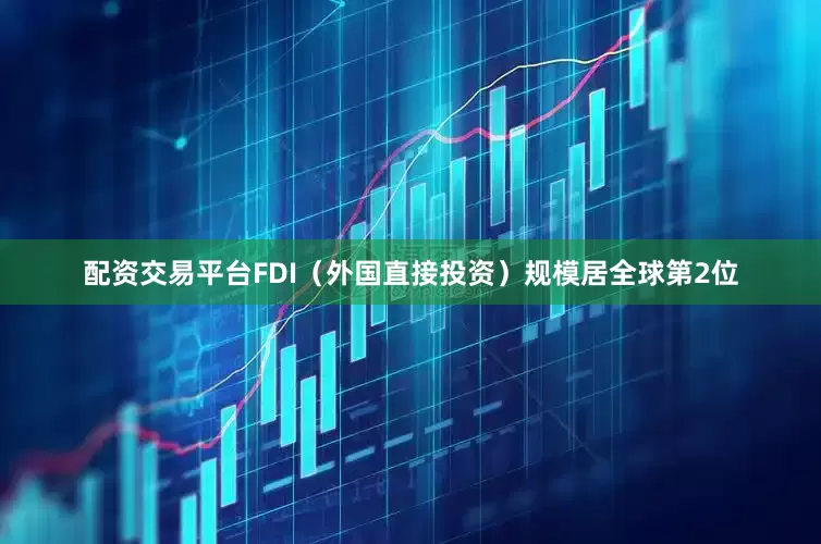 配资交易平台FDI（外国直接投资）规模居全球第2位