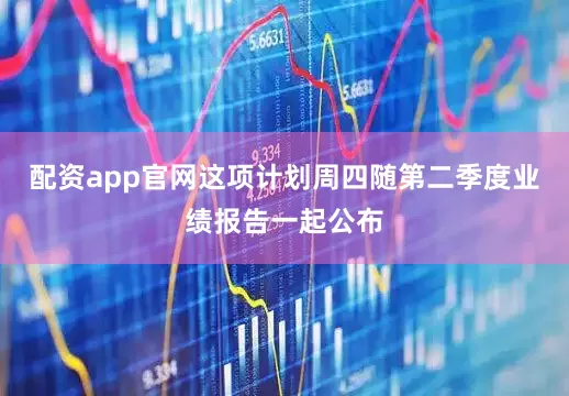 配资app官网　　这项计划周四随第二季度业绩报告一起公布