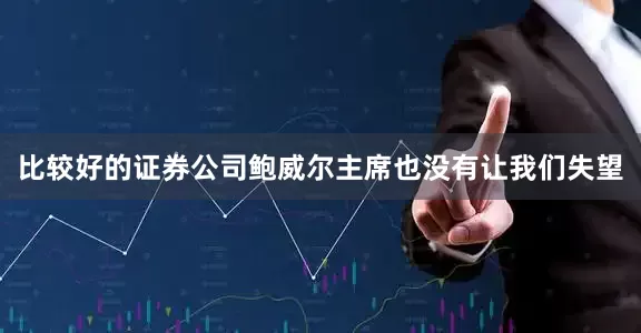 比较好的证券公司鲍威尔主席也没有让我们失望
