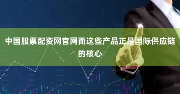 中国股票配资网官网而这些产品正是国际供应链的核心