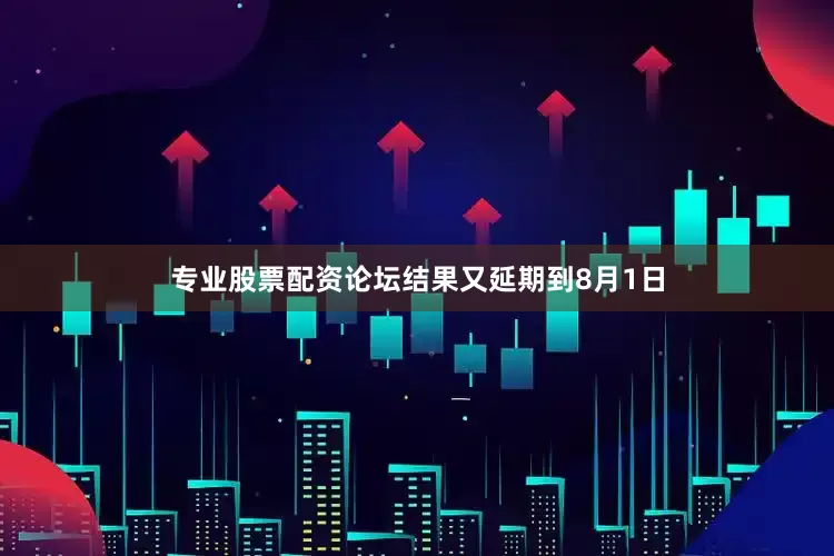专业股票配资论坛结果又延期到8月1日