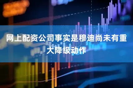 网上配资公司事实是穆迪尚未有重大降级动作