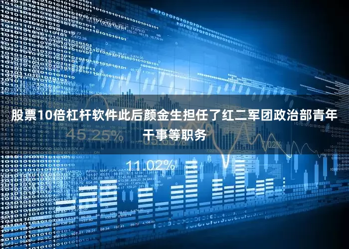 股票10倍杠杆软件此后颜金生担任了红二军团政治部青年干事等职务