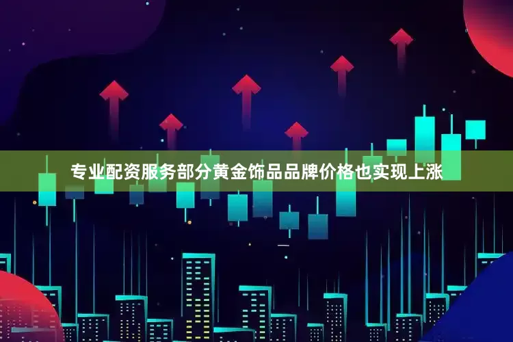 专业配资服务　　部分黄金饰品品牌价格也实现上涨
