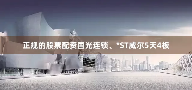 正规的股票配资国光连锁、*ST威尔5天4板