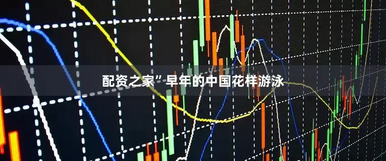 配资之家”　　早年的中国花样游泳