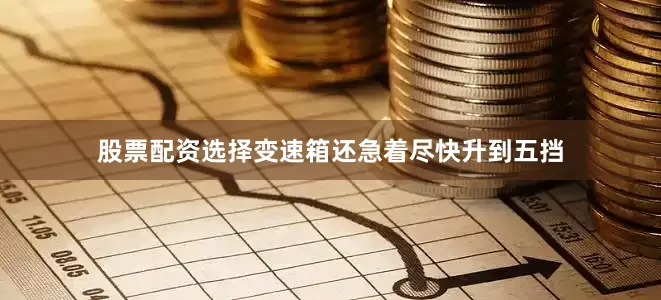 股票配资选择变速箱还急着尽快升到五挡