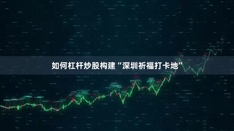 如何杠杆炒股构建“深圳祈福打卡地”