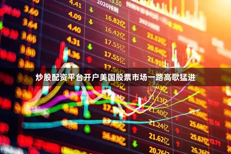 炒股配资平台开户美国股票市场一路高歌猛进