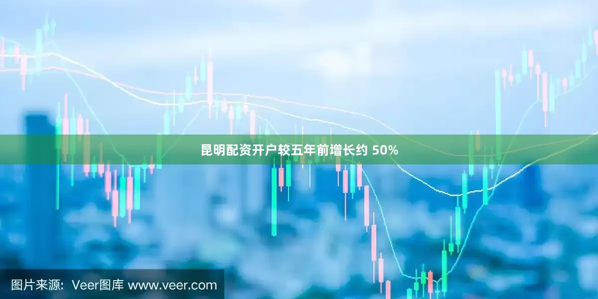 昆明配资开户较五年前增长约 50%