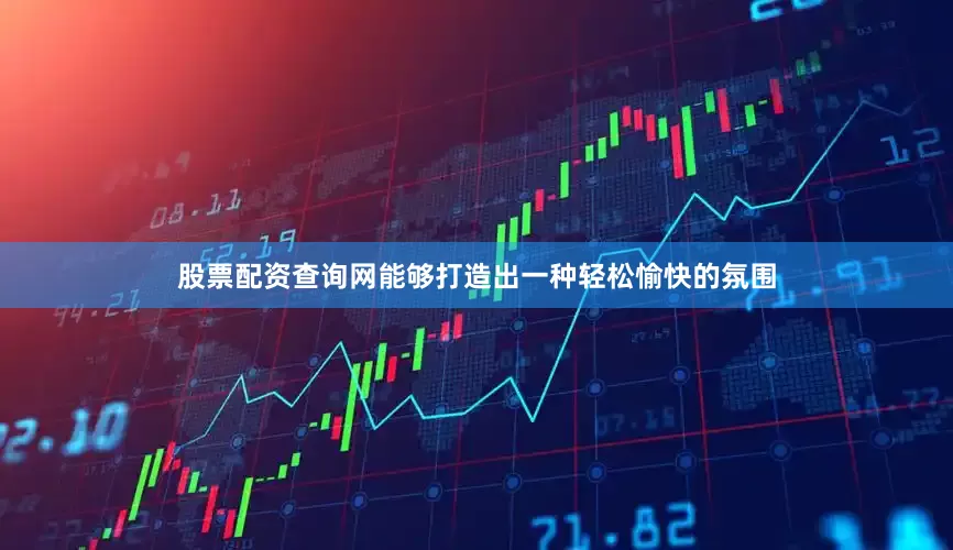 股票配资查询网能够打造出一种轻松愉快的氛围