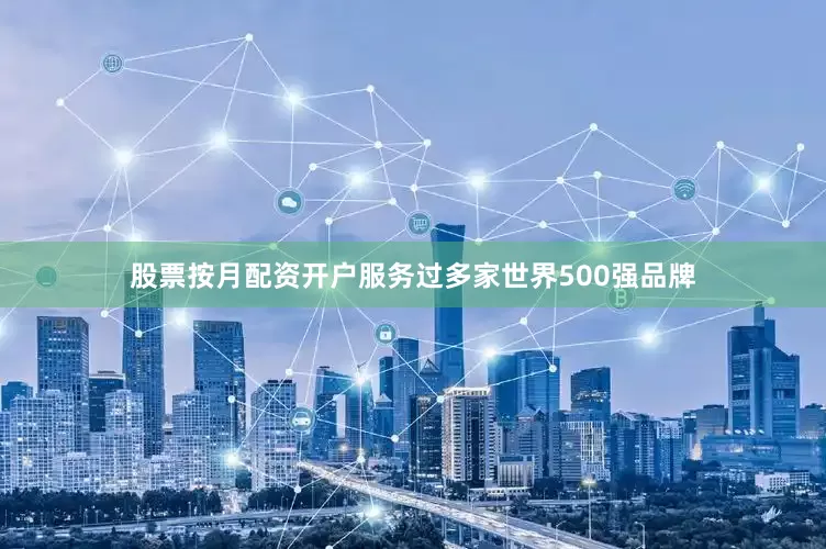 股票按月配资开户服务过多家世界500强品牌
