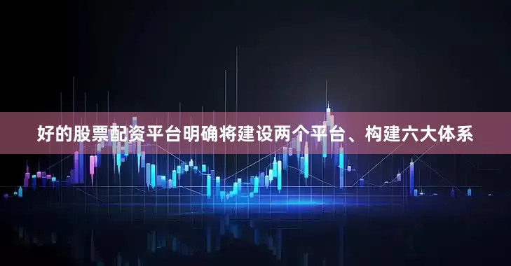 好的股票配资平台明确将建设两个平台、构建六大体系