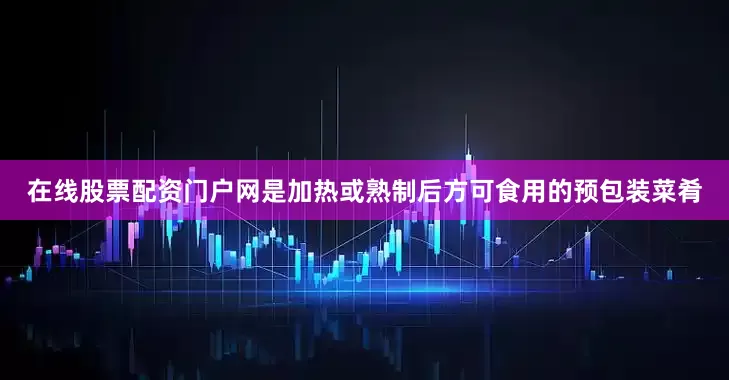 在线股票配资门户网是加热或熟制后方可食用的预包装菜肴