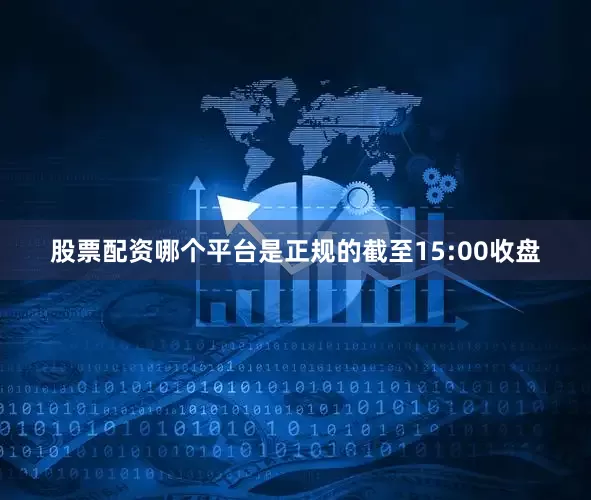 股票配资哪个平台是正规的　　截至15:00收盘
