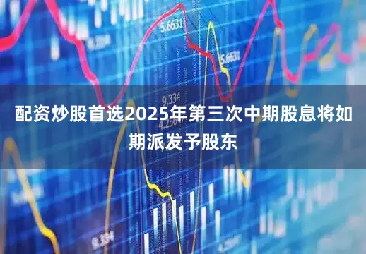 配资炒股首选2025年第三次中期股息将如期派发予股东