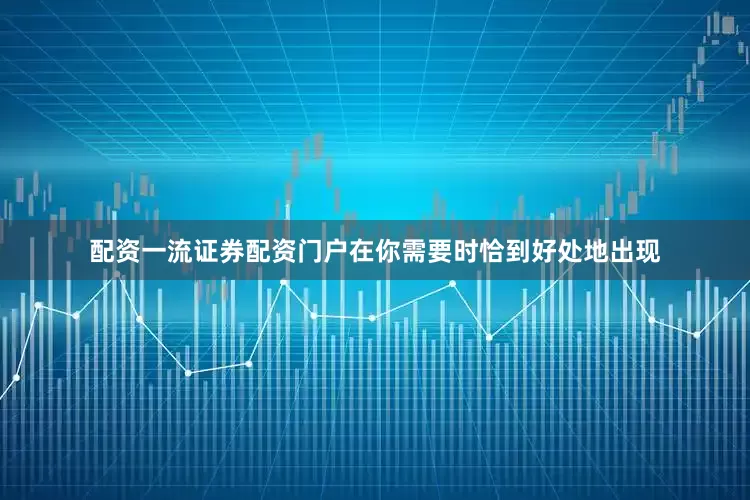 配资一流证券配资门户在你需要时恰到好处地出现