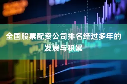 全国股票配资公司排名经过多年的发展与积累