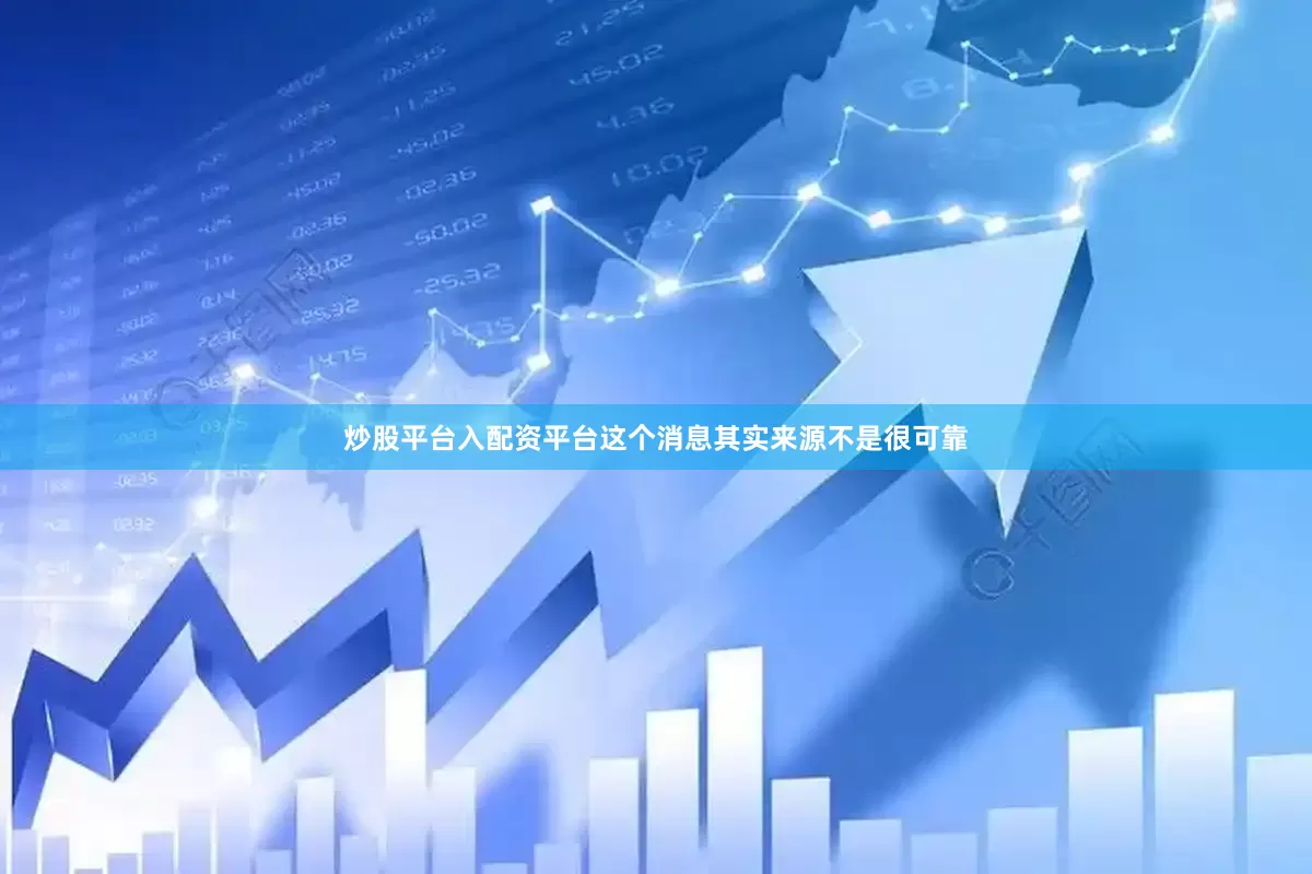 炒股平台入配资平台这个消息其实来源不是很可靠